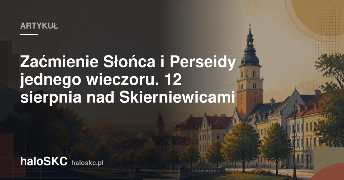 Zaćmienie Słońca i Perseidy jednego wieczoru. 12 sierpnia nad Skierniewicami