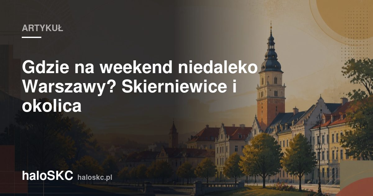 Gdzie na weekend niedaleko Warszawy? Skierniewice i okolica