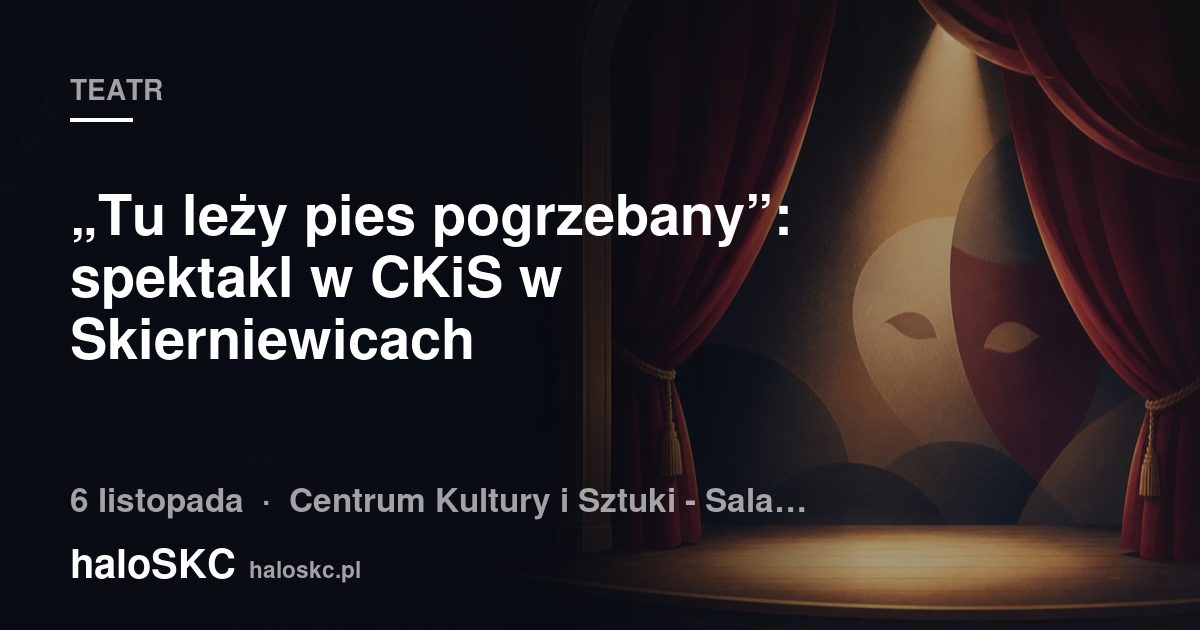 „Tu leży pies pogrzebany”: spektakl w CKiS w Skierniewicach